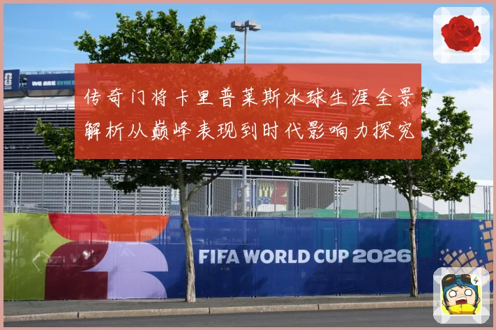 传奇门将卡里普莱斯冰球生涯全景解析从巅峰表现到时代影响力探究
