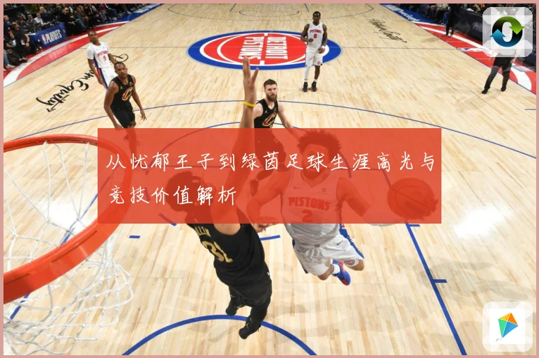 从忧郁王子到绿茵足球生涯高光与竞技价值解析