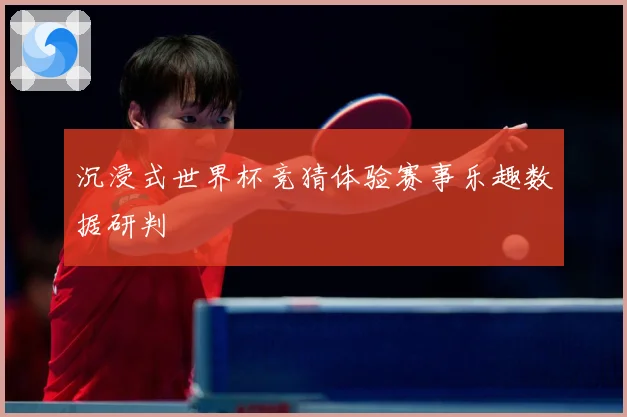 沉浸式世界杯竞猜体验赛事乐趣数据研判