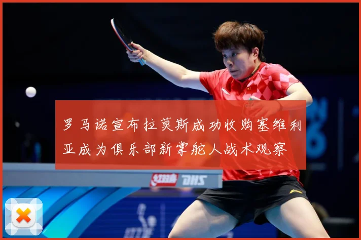罗马诺宣布拉莫斯成功收购塞维利亚成为俱乐部新掌舵人战术观察