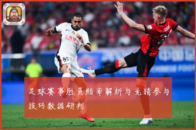 足球赛事胜负赔率解析与竞猜参与技巧数据研判