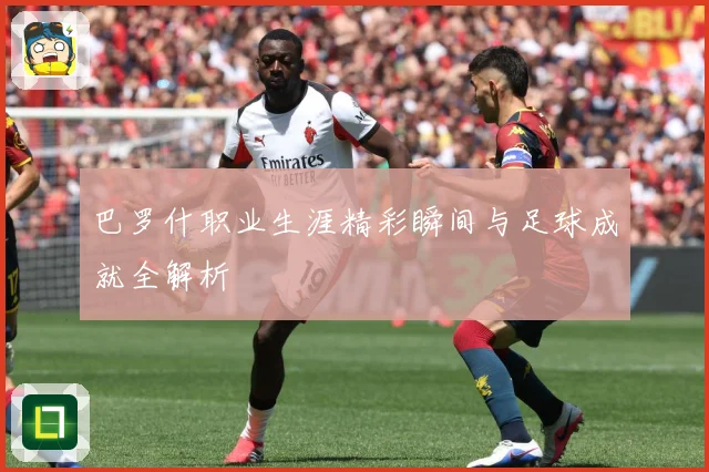 巴罗什职业生涯精彩瞬间与足球成就全解析