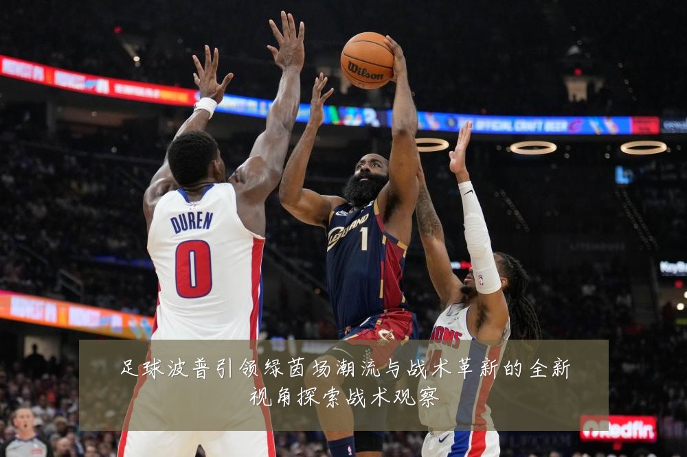足球波普引领绿茵场潮流与战术革新的全新视角探索战术观察