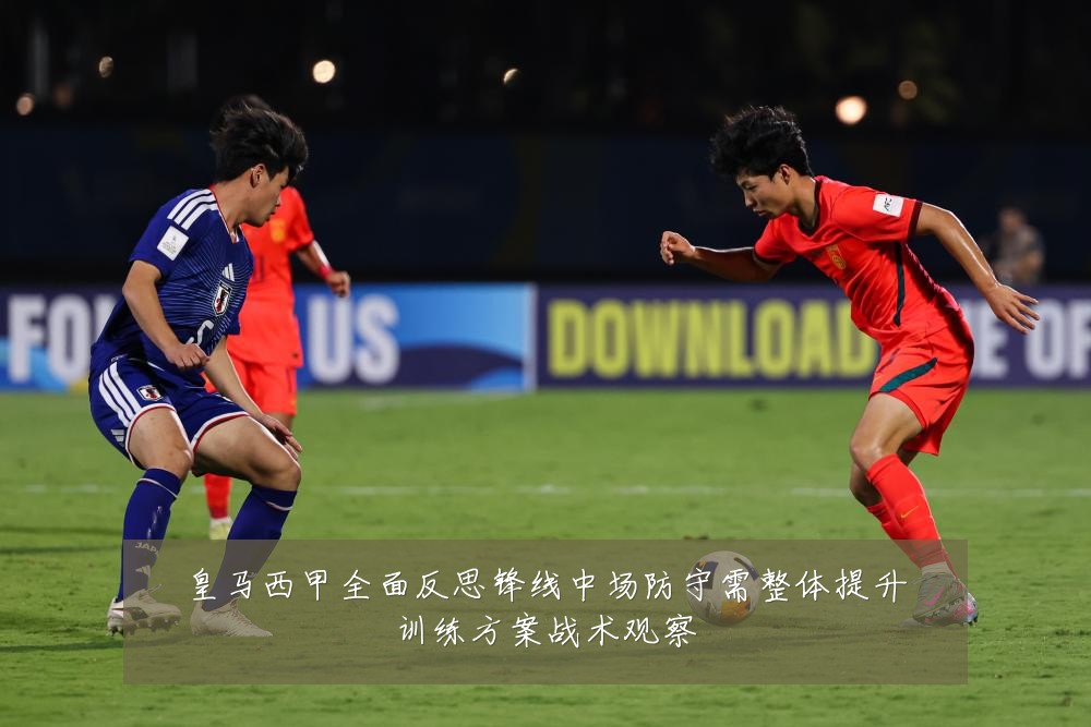 皇马西甲全面反思锋线中场防守需整体提升训练方案战术观察