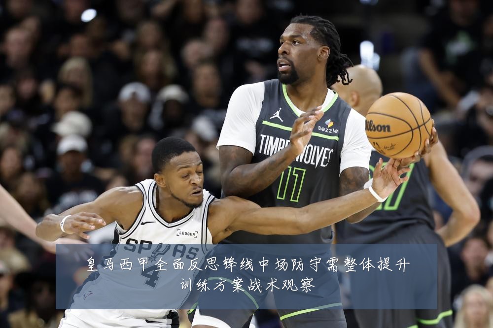 皇马西甲全面反思锋线中场防守需整体提升训练方案战术观察